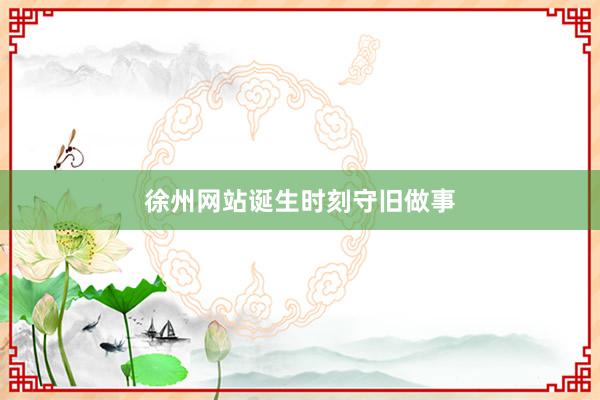 徐州网站诞生时刻守旧做事