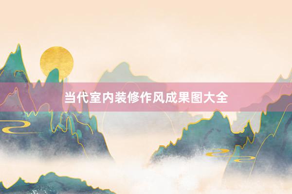 当代室内装修作风成果图大全