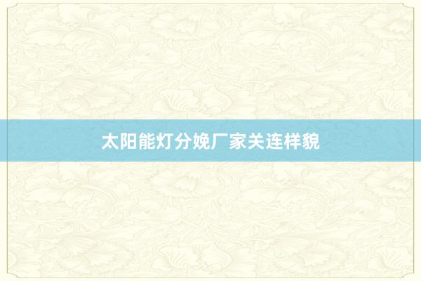 太阳能灯分娩厂家关连样貌