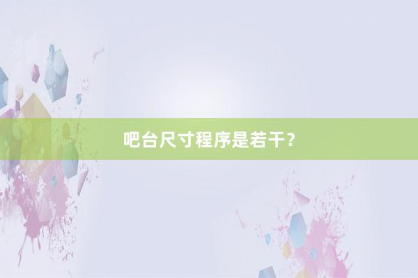 吧台尺寸程序是若干？