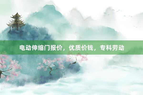 电动伸缩门报价，优质价钱，专科劳动