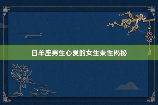 白羊座男生心爱的女生秉性揭秘