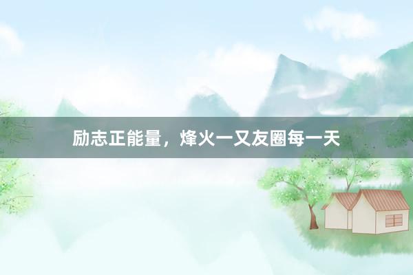 励志正能量，烽火一又友圈每一天