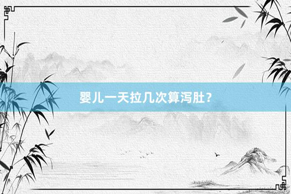 婴儿一天拉几次算泻肚？