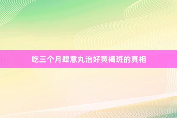 吃三个月肆意丸治好黄褐斑的真相