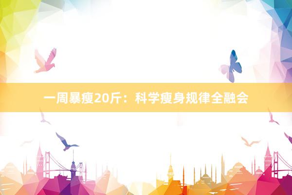 一周暴瘦20斤：科学瘦身规律全融会