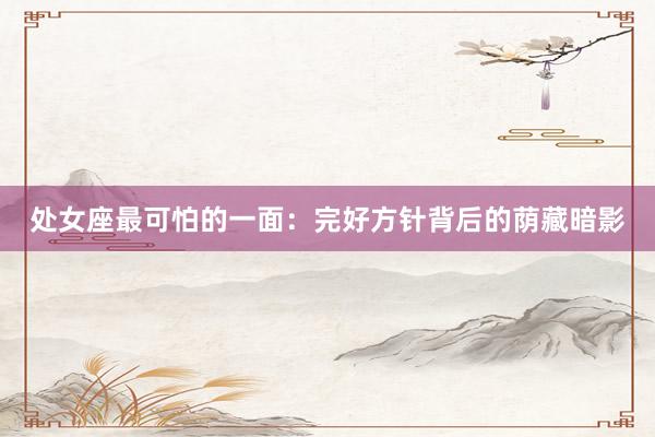 处女座最可怕的一面：完好方针背后的荫藏暗影
