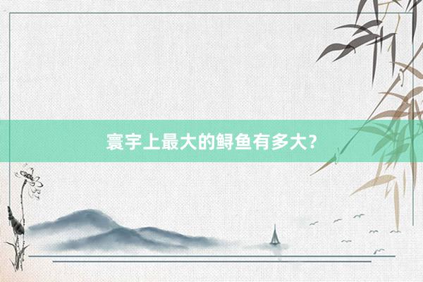 寰宇上最大的鲟鱼有多大？