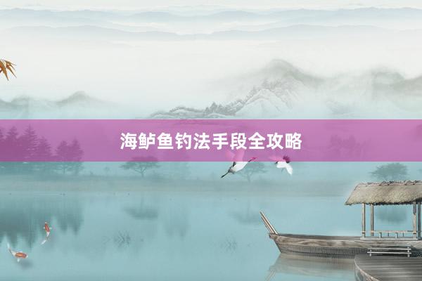 海鲈鱼钓法手段全攻略