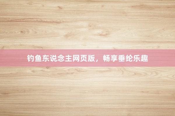 钓鱼东说念主网页版，畅享垂纶乐趣