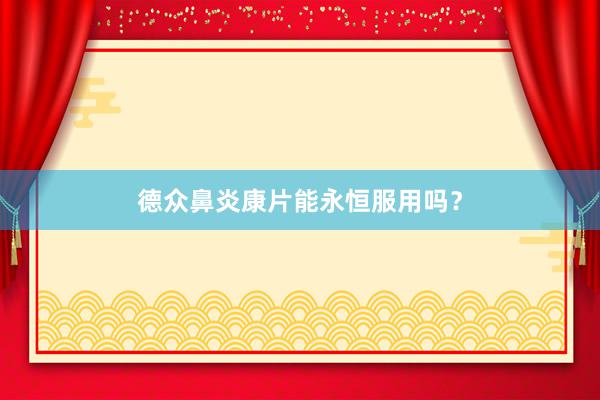 德众鼻炎康片能永恒服用吗？