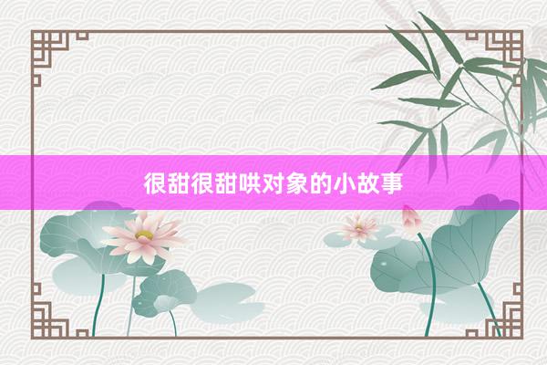 很甜很甜哄对象的小故事